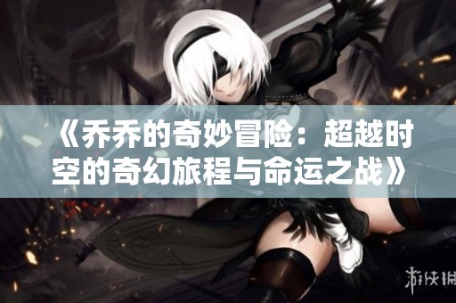 《喬喬的奇妙冒險(xiǎn)：超越時(shí)空的奇幻旅程與命運(yùn)之戰(zhàn)》