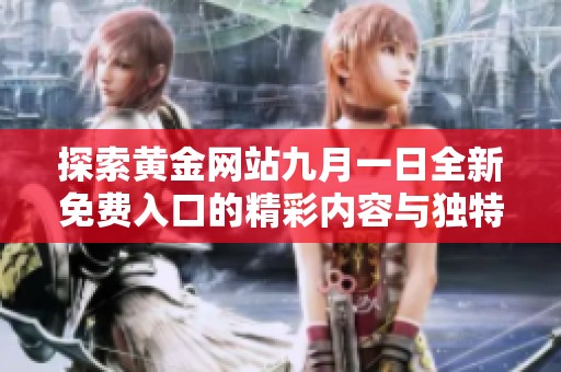 探索黃金網(wǎng)站九月一日全新免費入口的精彩內(nèi)容與獨特體驗