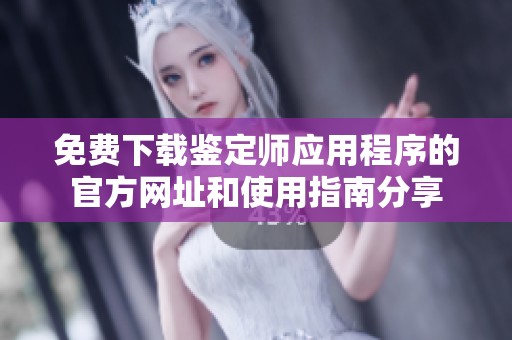 免費下載鑒定師應(yīng)用程序的官方網(wǎng)址和使用指南分享