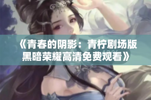 《青春的陰影：青檸劇場(chǎng)版黑暗榮耀高清免費(fèi)觀看》