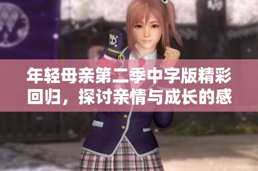 年輕母親第二季中字版精彩回歸，探討親情與成長(zhǎng)的感人故事