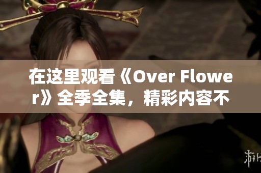 在這里觀看《Over Flower》全季全集，精彩內(nèi)容不容錯過！