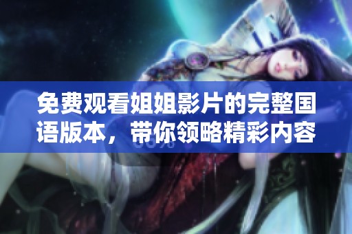 免費觀看姐姐影片的完整國語版本，帶你領(lǐng)略精彩內(nèi)容