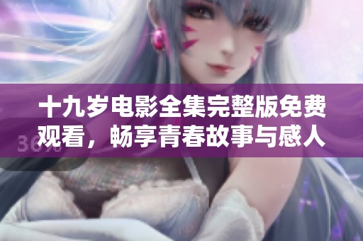 十九歲電影全集完整版免費(fèi)觀看，暢享青春故事與感人瞬間