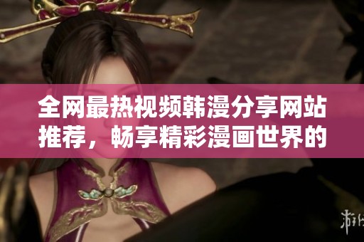 全網(wǎng)最熱視頻韓漫分享網(wǎng)站推薦，暢享精彩漫畫世界的最佳選擇
