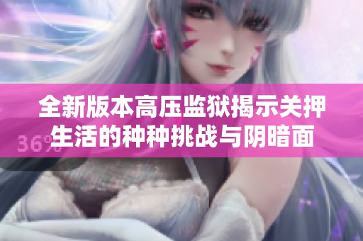 全新版本高壓監(jiān)獄揭示關(guān)押生活的種種挑戰(zhàn)與陰暗面 全新版本高壓監(jiān)獄揭示關(guān)押生活的種種挑戰(zhàn)與陰暗面