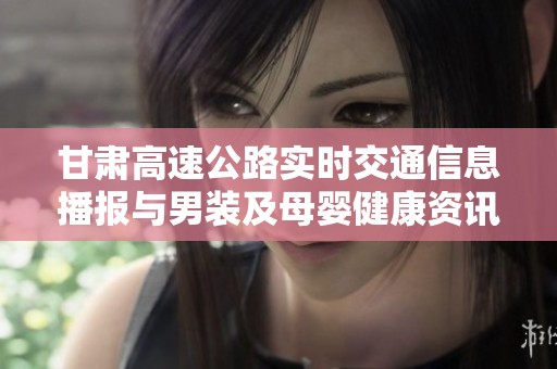 甘肅高速公路實時交通信息播報與男裝及母嬰健康資訊分享
