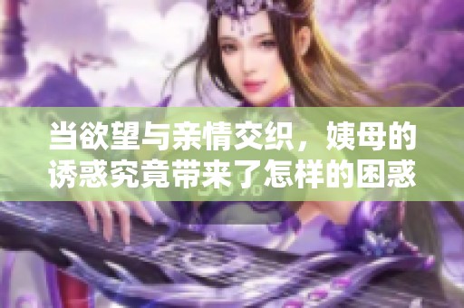 當(dāng)欲望與親情交織，姨母的誘惑究竟帶來(lái)了怎樣的困惑與抉擇