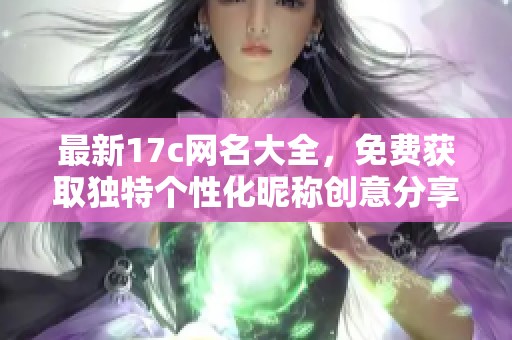 最新17c網名大全，免費獲取獨特個性化昵稱創(chuàng)意分享