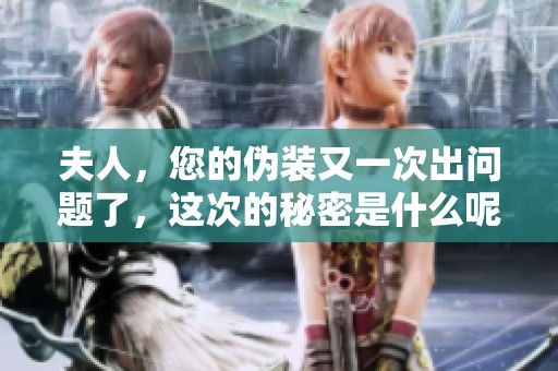 夫人，您的偽裝又一次出問(wèn)題了，這次的秘密是什么呢
