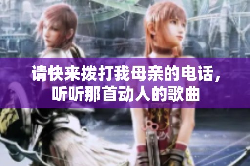請(qǐng)快來(lái)?yè)艽蛭夷赣H的電話，聽(tīng)聽(tīng)那首動(dòng)人的歌曲
