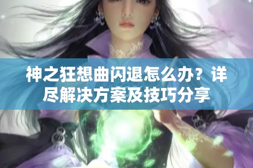 神之狂想曲閃退怎么辦？詳盡解決方案及技巧分享