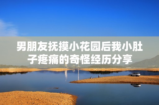 男朋友撫摸小花園后我小肚子疼痛的奇怪經(jīng)歷分享