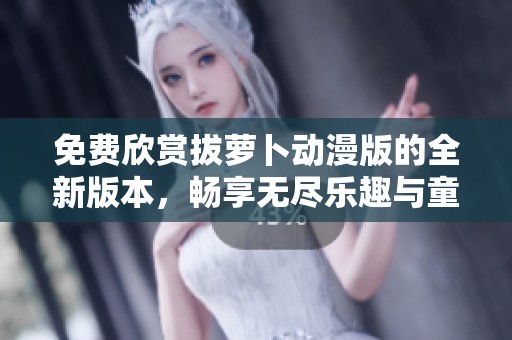 免費(fèi)欣賞拔蘿卜動(dòng)漫版的全新版本，暢享無盡樂趣與童趣展現(xiàn)
