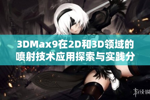 3DMax9在2D和3D領(lǐng)域的噴射技術(shù)應(yīng)用探索與實踐分享