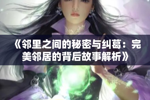 《鄰里之間的秘密與糾葛：完美鄰居的背后故事解析》
