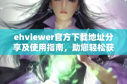 ehviewer官方下載地址分享及使用指南，助您輕松獲取最新版本