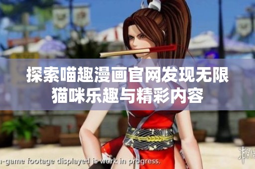 探索喵趣漫畫官網(wǎng)發(fā)現(xiàn)無限貓咪樂趣與精彩內容