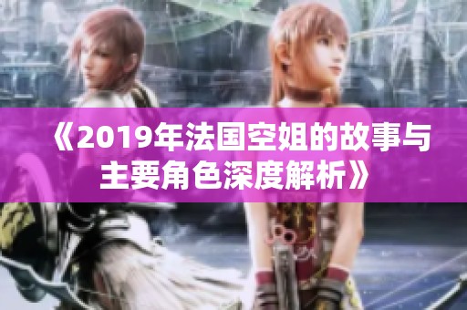 《2019年法國空姐的故事與主要角色深度解析》