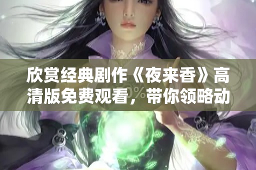 欣賞經(jīng)典劇作《夜來香》高清版免費(fèi)觀看，帶你領(lǐng)略動(dòng)人故事與精彩演技