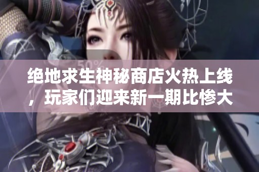 絕地求生神秘商店火熱上線，玩家們迎來新一期比慘大賽！