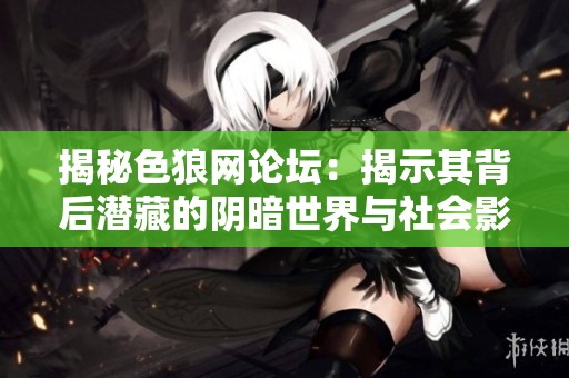 揭秘色狼網(wǎng)論壇：揭示其背后潛藏的陰暗世界與社會影響