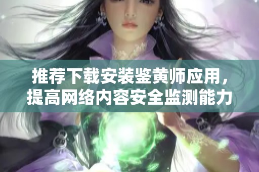 推薦下載安裝鑒黃師應(yīng)用，提高網(wǎng)絡(luò)內(nèi)容安全監(jiān)測能力