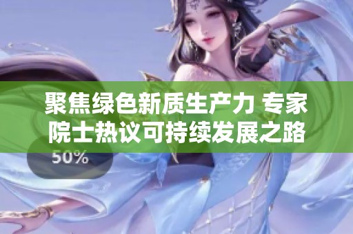 聚焦綠色新質(zhì)生產(chǎn)力 專家院士熱議可持續(xù)發(fā)展之路
