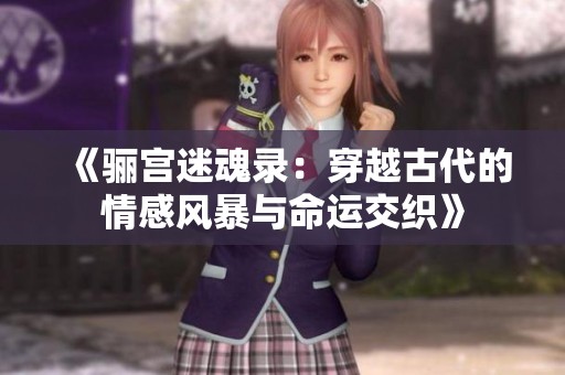 《驪宮迷魂錄：穿越古代的情感風(fēng)暴與命運(yùn)交織》