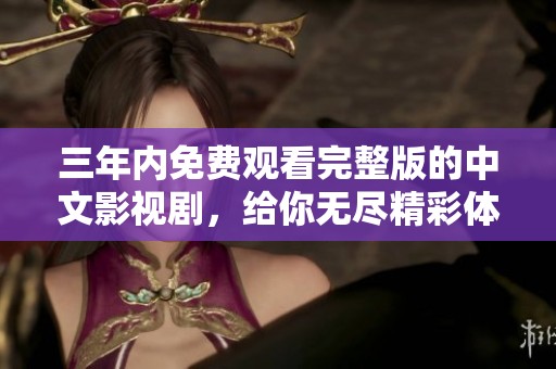 三年內(nèi)免費觀看完整版的中文影視劇，給你無盡精彩體驗