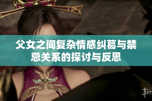 父女之間復雜情感糾葛與禁忌關系的探討與反思