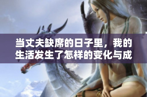 當丈夫缺席的日子里，我的生活發(fā)生了怎樣的變化與成長