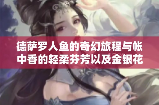 德薩羅人魚的奇幻旅程與帳中香的輕柔芬芳以及金銀花露的甘甜誘惑