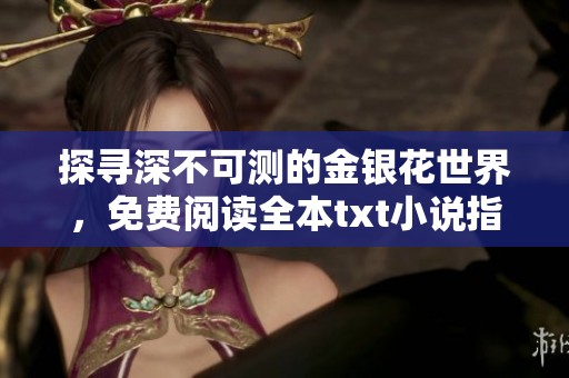 探尋深不可測的金銀花世界，免費閱讀全本txt小說指南
