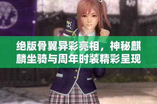絕版骨翼異彩亮相，神秘麒麟坐騎與周年時裝精彩呈現(xiàn)