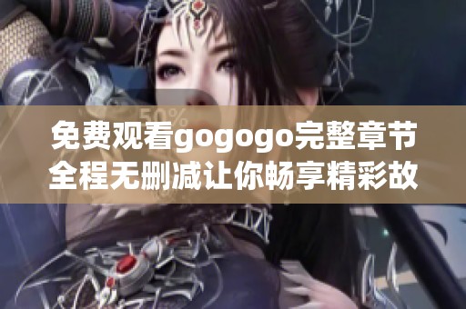 免費(fèi)觀看gogogo完整章節(jié)全程無刪減讓你暢享精彩故事