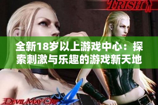 全新18歲以上游戲中心：探索刺激與樂趣的游戲新天地，盡享精彩體驗(yàn)
