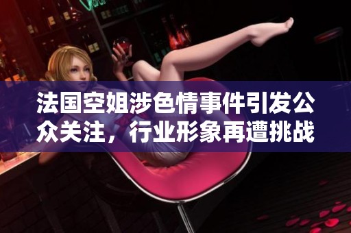 法國空姐涉色情事件引發(fā)公眾關(guān)注，行業(yè)形象再遭挑戰(zhàn)