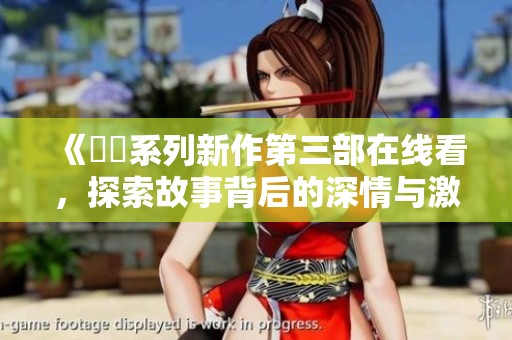 《妺妺系列新作第三部在線看，探索故事背后的深情與激情》