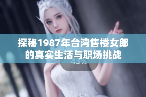 探秘1987年臺(tái)灣售樓女郎的真實(shí)生活與職場(chǎng)挑戰(zhàn)
