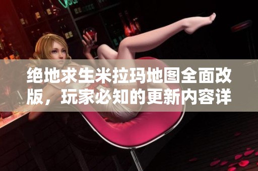 絕地求生米拉瑪?shù)貓D全面改版，玩家必知的更新內(nèi)容詳解！
