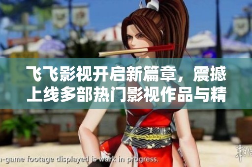 飛飛影視開(kāi)啟新篇章，震撼上線多部熱門(mén)影視作品與精彩內(nèi)容