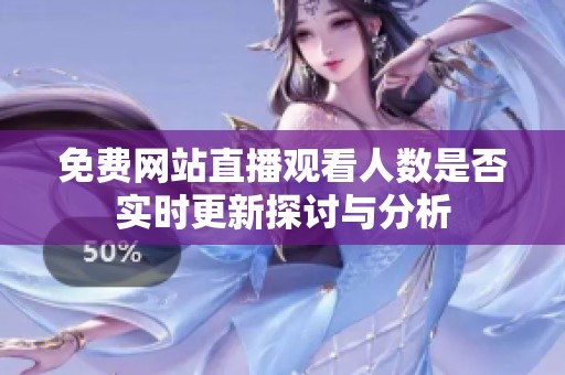 免費(fèi)網(wǎng)站直播觀看人數(shù)是否實(shí)時(shí)更新探討與分析
