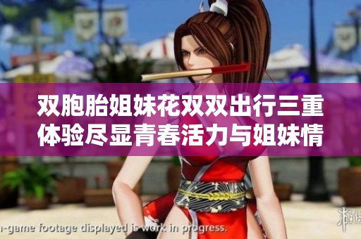 雙胞胎姐妹花雙雙出行三重體驗(yàn)盡顯青春活力與姐妹情深