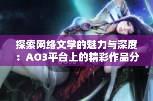探索網(wǎng)絡(luò)文學(xué)的魅力與深度：AO3平臺上的精彩作品分析與推薦