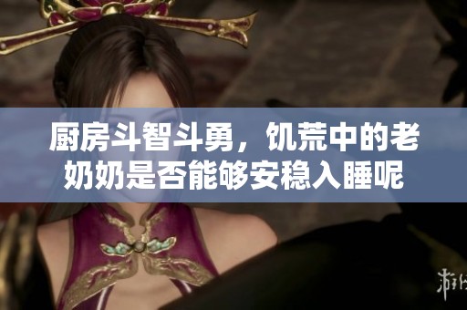 廚房斗智斗勇，饑荒中的老奶奶是否能夠安穩(wěn)入睡呢