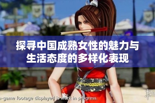 探尋中國成熟女性的魅力與生活態(tài)度的多樣化表現(xiàn)