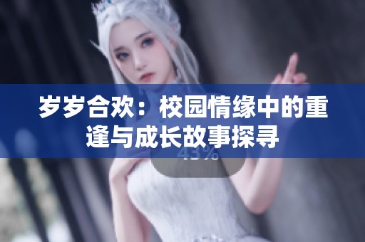 歲歲合歡：校園情緣中的重逢與成長故事探尋