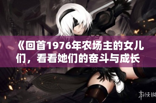 《回首1976年農(nóng)場主的女兒們，看看她們的奮斗與成長故事》