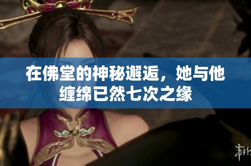 在佛堂的神秘邂逅，她與他纏綿已然七次之緣